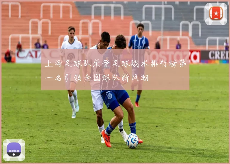 上海足球队荣登足球战术排行榜第一名引领全国球队新风潮