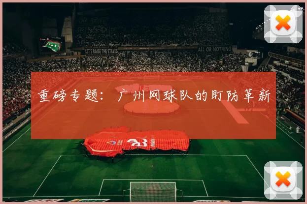 重磅专题：广州网球队的盯防革新