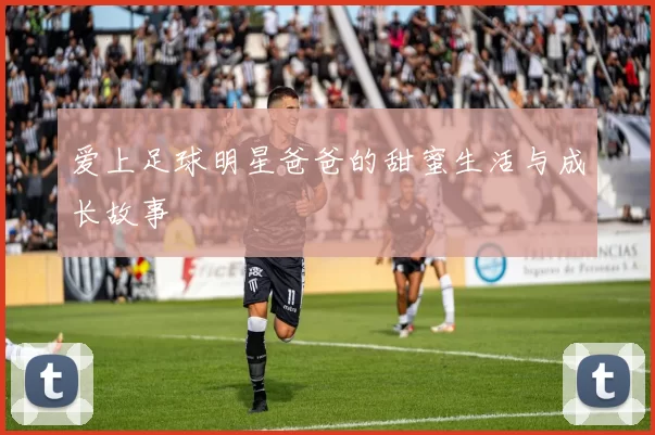 爱上足球明星爸爸的甜蜜生活与成长故事